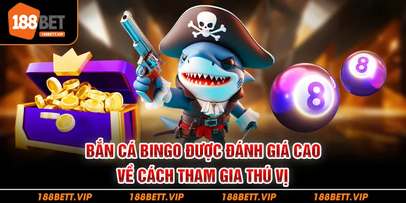 Bắn cá Bingo được đánh giá cao về cách tham gia thú vị