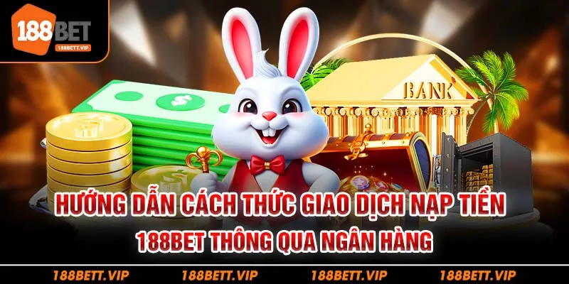 Hướng dẫn cách thức giao dịch nạp tiền 188bet thông qua ngân hàng