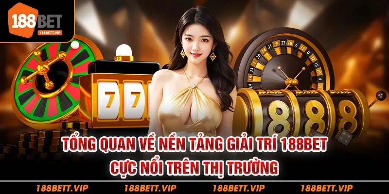 Tổng quan về nền tảng giải trí 188BET cực nổi trên thị trường